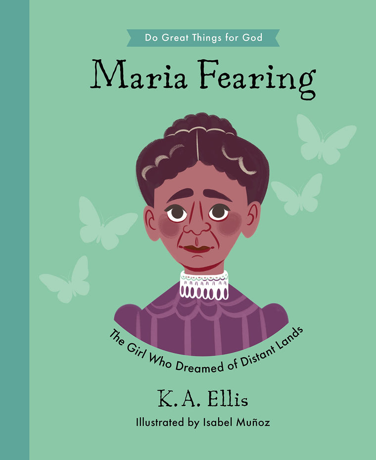 Maria Fearing: The Girl Who Dreamed of Distant Lands (Inspiring illustrated children's biography of Christian female missionary who shared Christ?s ... gift for kids 4-7.) (Do Great Things for God)