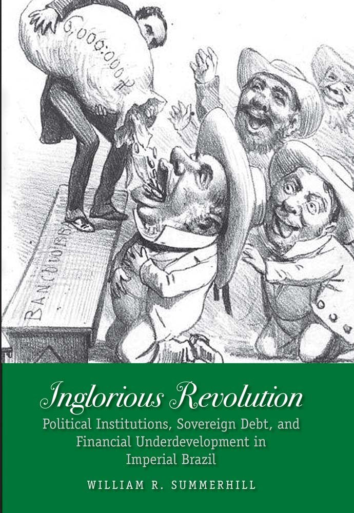 Inglorious Revolution: Political Institutions, Sovereign Debt, and Financial Underdevelopment in Imperial Brazil (Yale Series in Economic and Financial History)