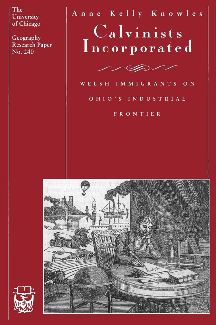 Calvinists Incorporated: Welsh Immigrants on Ohio's Industrial Frontier (Volume 240) (University of Chicago Geography Research Papers)