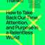 Please Unsubscribe, Thanks!: How to Take Back Our Time, Attention, and Purpose in a Relentless World