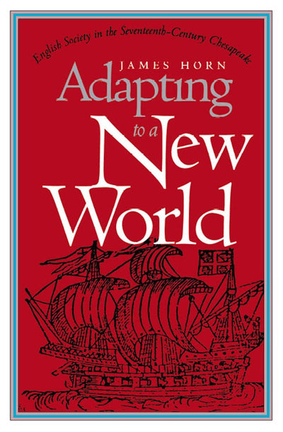 Adapting to a New World: English Society in the Seventeenth-Century Chesapeake (Published by the Omohundro Institute of Early American History and Culture and the University of North Carolina Press)