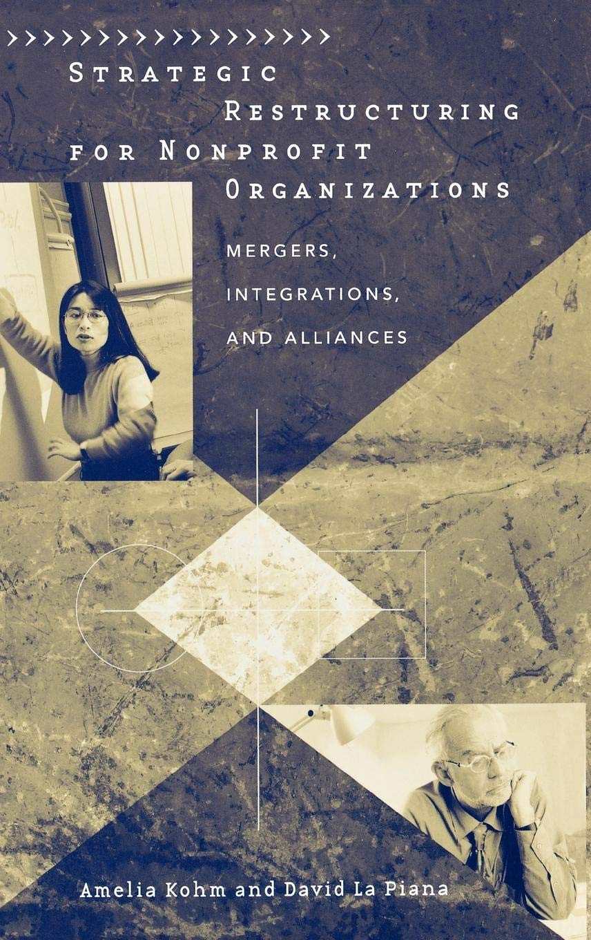 Strategic Restructuring for Nonprofit Organizations: Mergers, Integrations, and Alliances