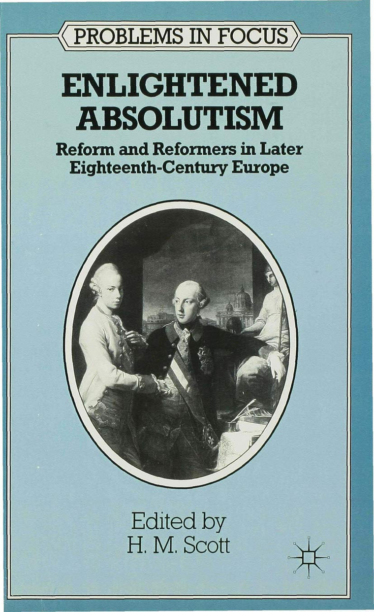 Enlightened Absolutism: Reform and Reformers in Later Eighteenth-Century Europe (Problems in Focus, 1)