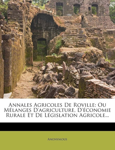 Annales Agricoles de Roville: Ou Melanges D'Agriculture, D' Conomie Rurale Et de L Gislation Agricole... (French Edition)