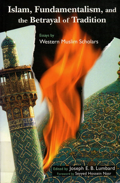 Islam, Fundamentalism, and the Betrayal of Tradition: Essays by Western Muslim Scholars (Perennial Philosophy)