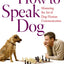 How To Speak Dog: Mastering the Art of Dog-Human Communicati