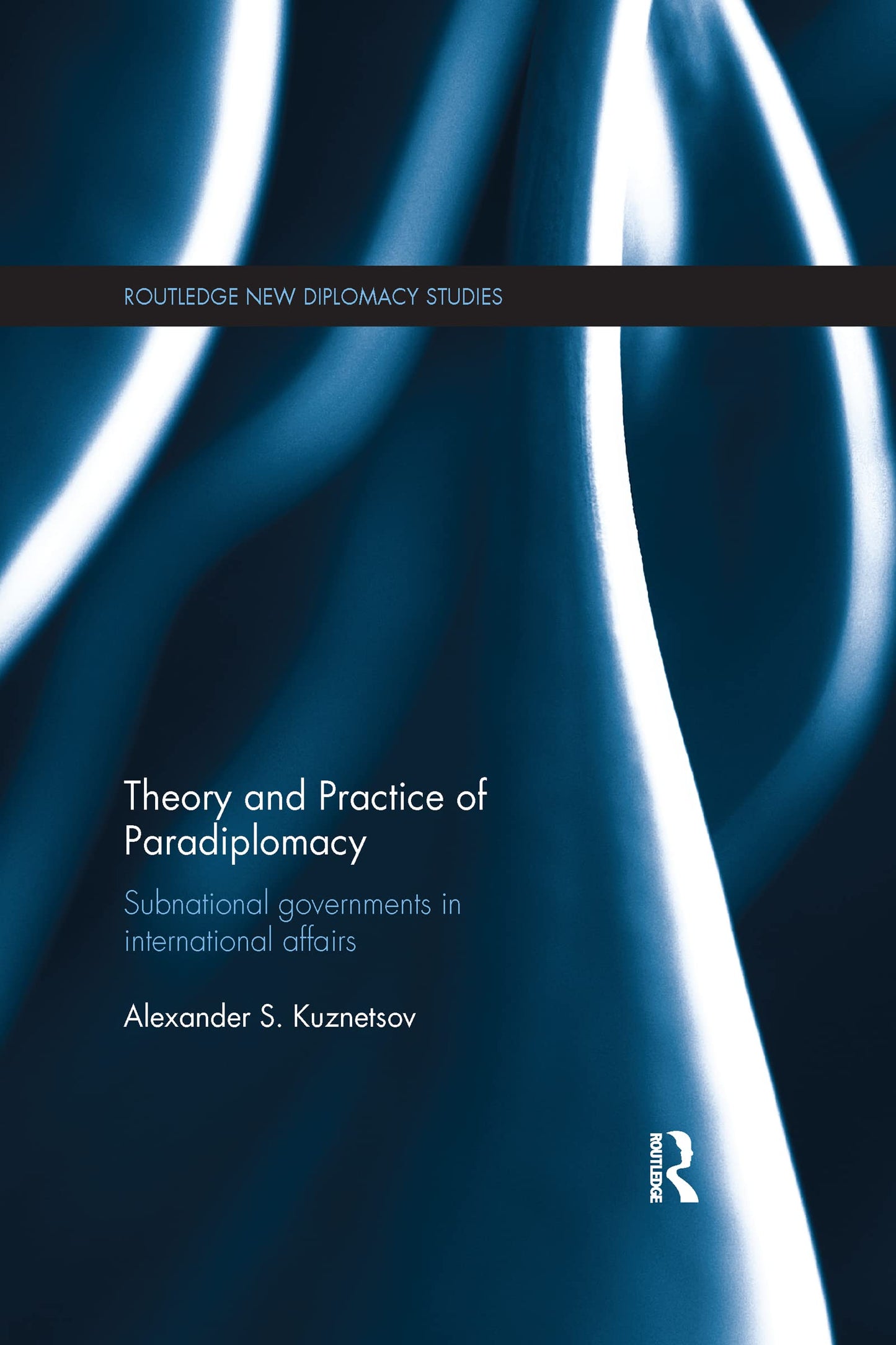 Theory and Practice of Paradiplomacy: Subnational Governments in International Affairs (Routledge New Diplomacy Studies)
