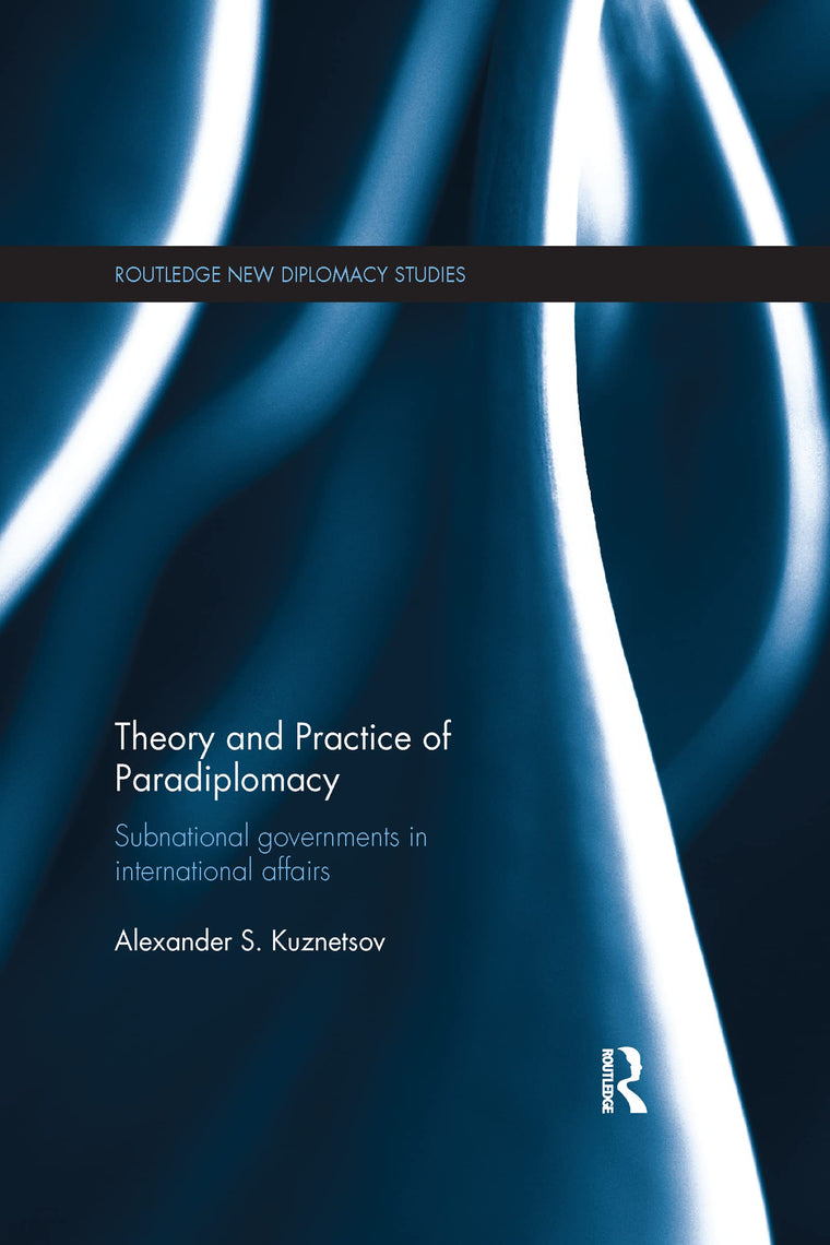 Theory and Practice of Paradiplomacy: Subnational Governments in International Affairs (Routledge New Diplomacy Studies)