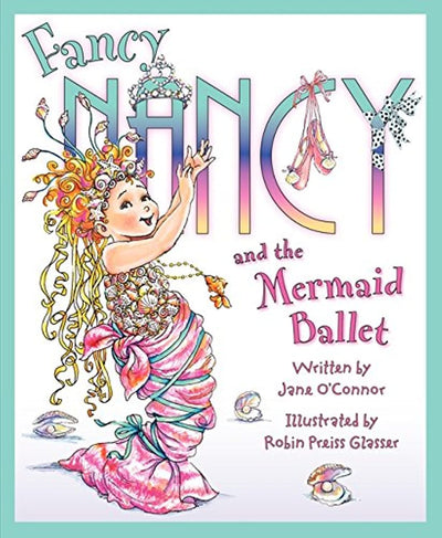 Fancy Nancy and the Mermaid Ballet: A Sparkling Ballet Adventure About Friendship, Spotlight Dreams, and Fancy Flair