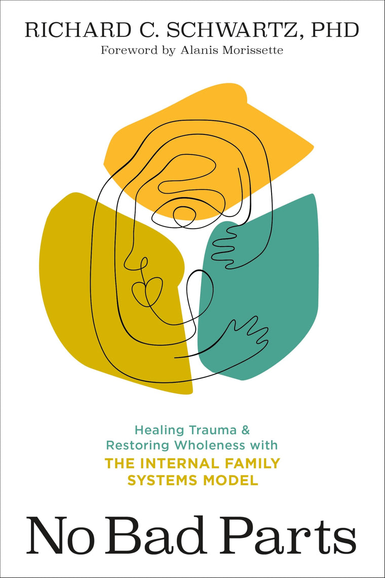No Bad Parts: Healing Trauma and Restoring Wholeness with the Internal Family Systems Model