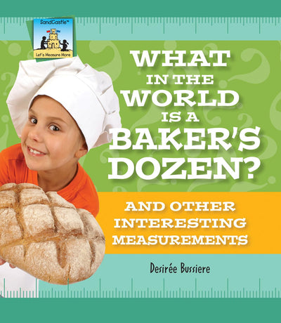 What in the World Is a Baker's Dozen? and Other Interesting Measurements: And Other Interesting Measurements (Let's Measure More)
