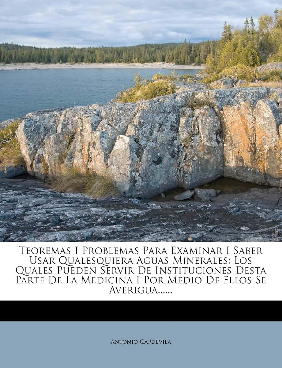 Teoremas I Problemas Para Examinar I Saber Usar Qualesquiera Aguas Minerales: Los Quales Pueden Servir De Instituciones Desta Parte De La Medicina I ... De Ellos Se Averigua...... (Spanish Edition)