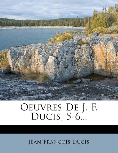 Oeuvres De J. F. Ducis, 5-6... (French Edition)