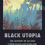 Black Utopia: The History of an Idea from Black Nationalism to Afrofuturism