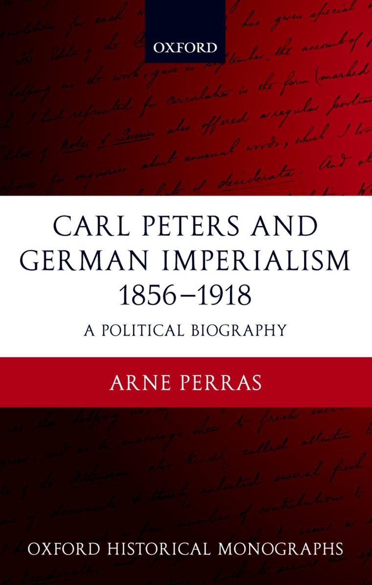 Carl Peters and German Imperialism 1856-1918: A Political Biography (Oxford Historical Monographs)