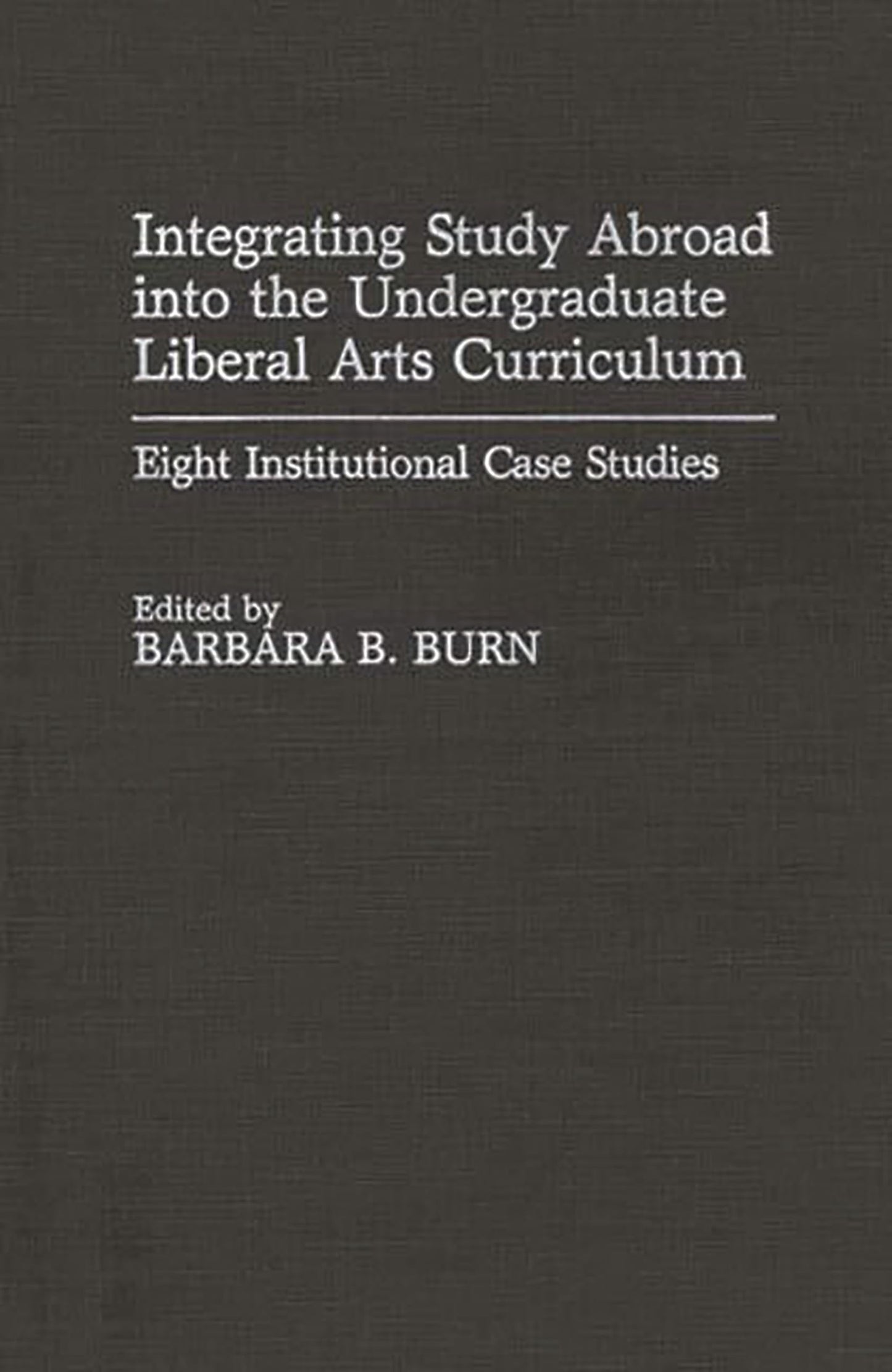 Integrating Study Abroad into the Undergraduate Liberal Arts Curriculum: Eight Institutional Case Studies (Contributions to the Study of Education)