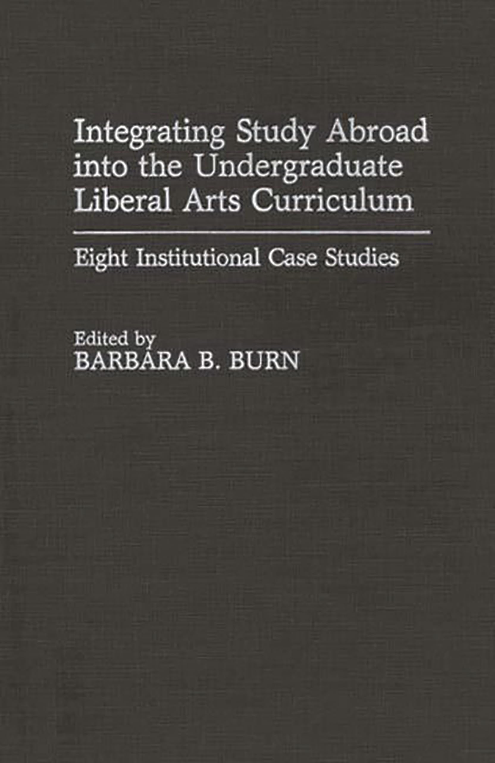 Integrating Study Abroad into the Undergraduate Liberal Arts Curriculum: Eight Institutional Case Studies (Contributions to the Study of Education)
