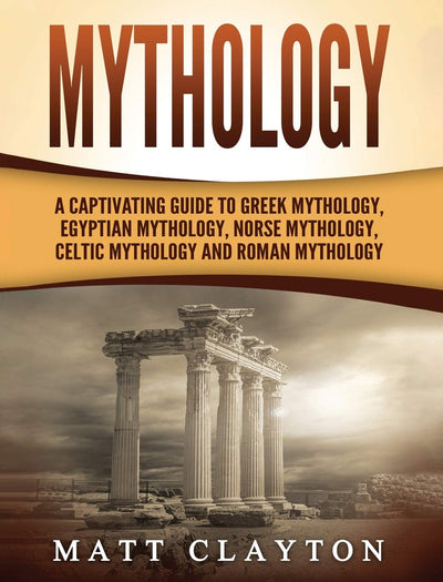 Mythology: A Captivating Guide to Greek Mythology, Egyptian Mythology, Norse Mythology, Celtic Mythology and Roman Mythology