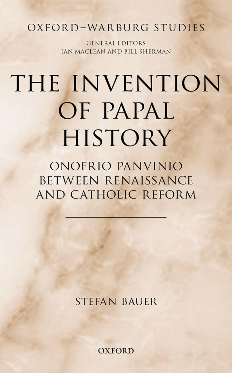 The Invention of Papal History: Onofrio Panvinio between Renaissance and Catholic Reform (Oxford-Warburg Studies)