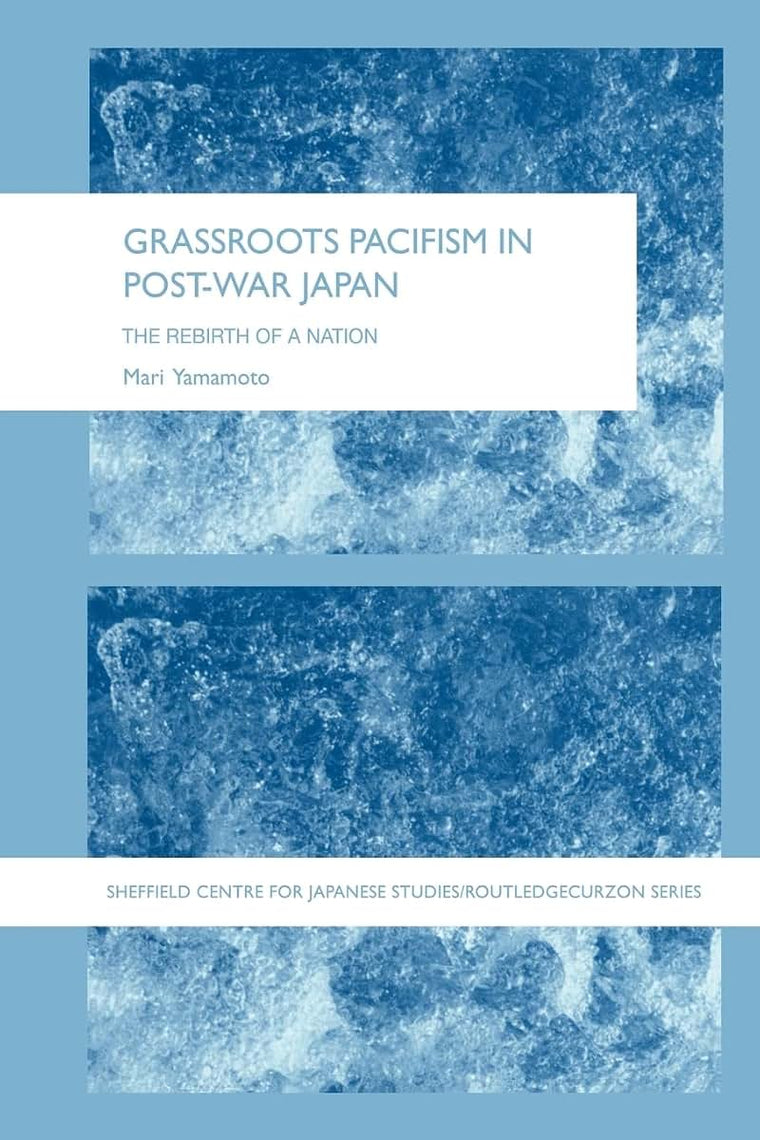 Grassroots Pacifism in Post-War Japan: The Rebirth of a Nation (The University of Sheffield/Routledge Japanese Studies Series)