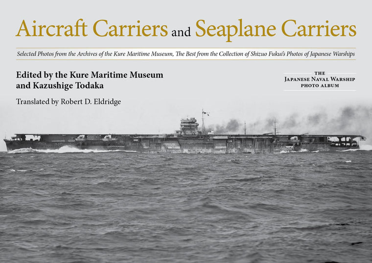 Aircraft Carriers and Seaplane Carriers: Selected Photos from the Archives of the Kure Maritime Museum; The Best from the Collection of Shizuo Fukui's ... (The Japanese Naval Warship Photo Albums)