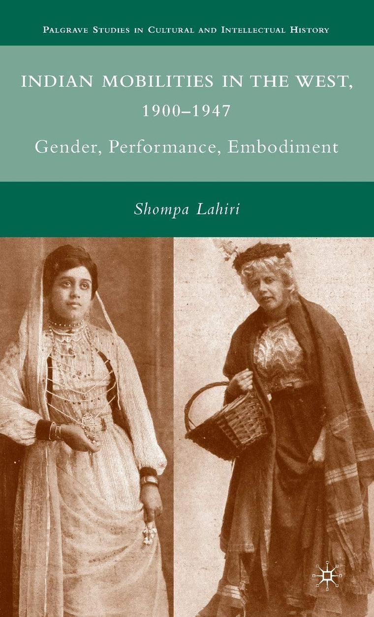 Indian Mobilities in the West, 1900-1947: Gender, Performance, Embodiment (Palgrave Studies in Cultural and Intellectual History)