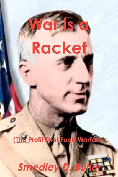 War is a Racket (The Profit That Fuels Warfare): The Anti-war Classic by America's Most Decorated Soldier