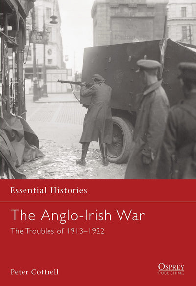 The Anglo-Irish War: The Troubles of 1913-1922 (Essential Histories, 65)