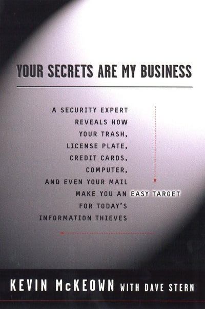 Your Secrets Are My Business: Security Expert Reveals How Your Trash, License Plate, Credit Cards, Computer, a nd Even Your Mail Make You an Easy Target for Today's Information Thieves