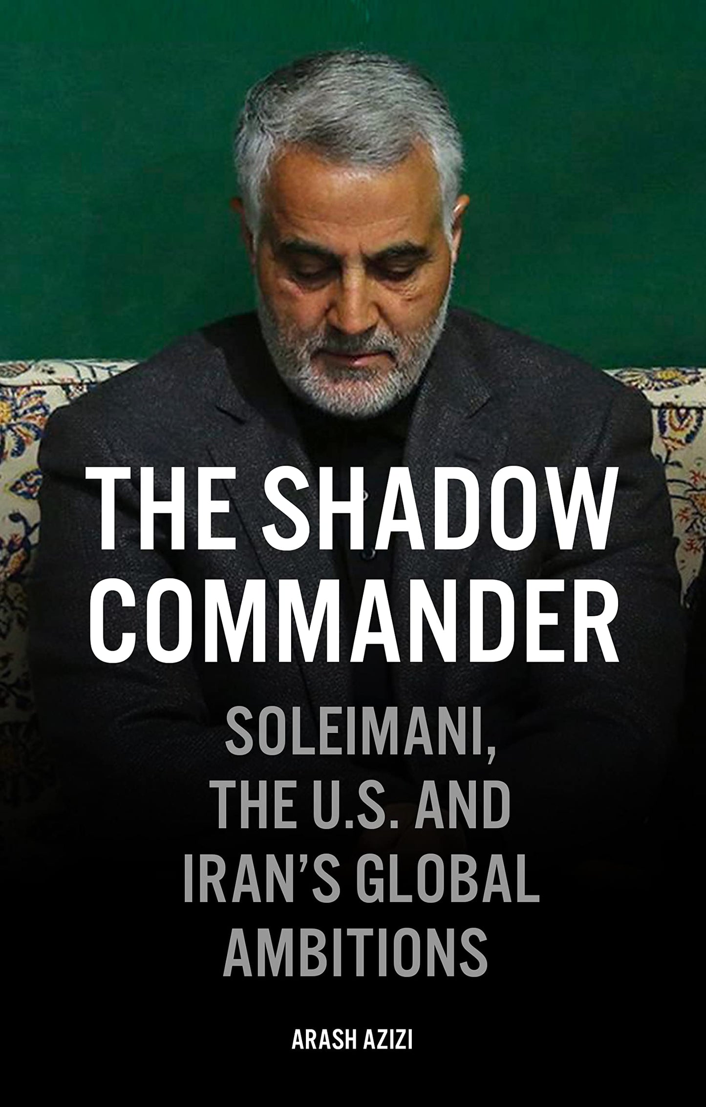 The Shadow Commander: Soleimani, the U.S., and Iran's Global Ambitions