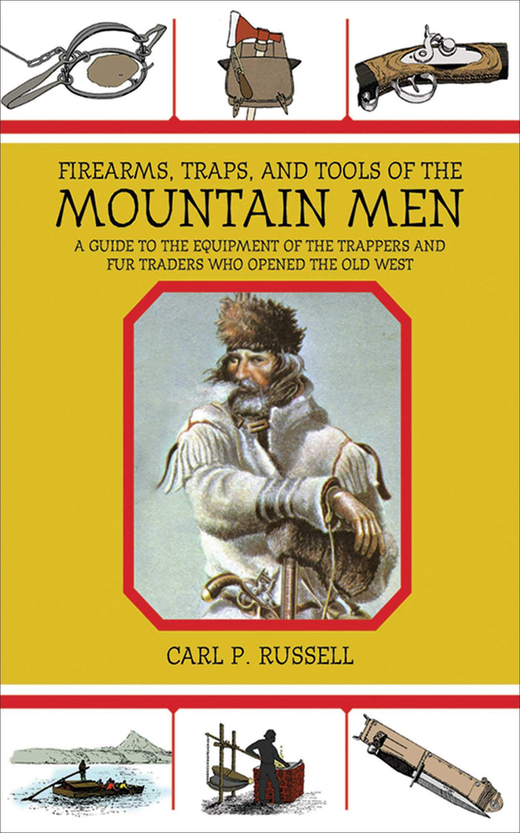 Firearms, Traps, and Tools of the Mountain Men: A Guide to t