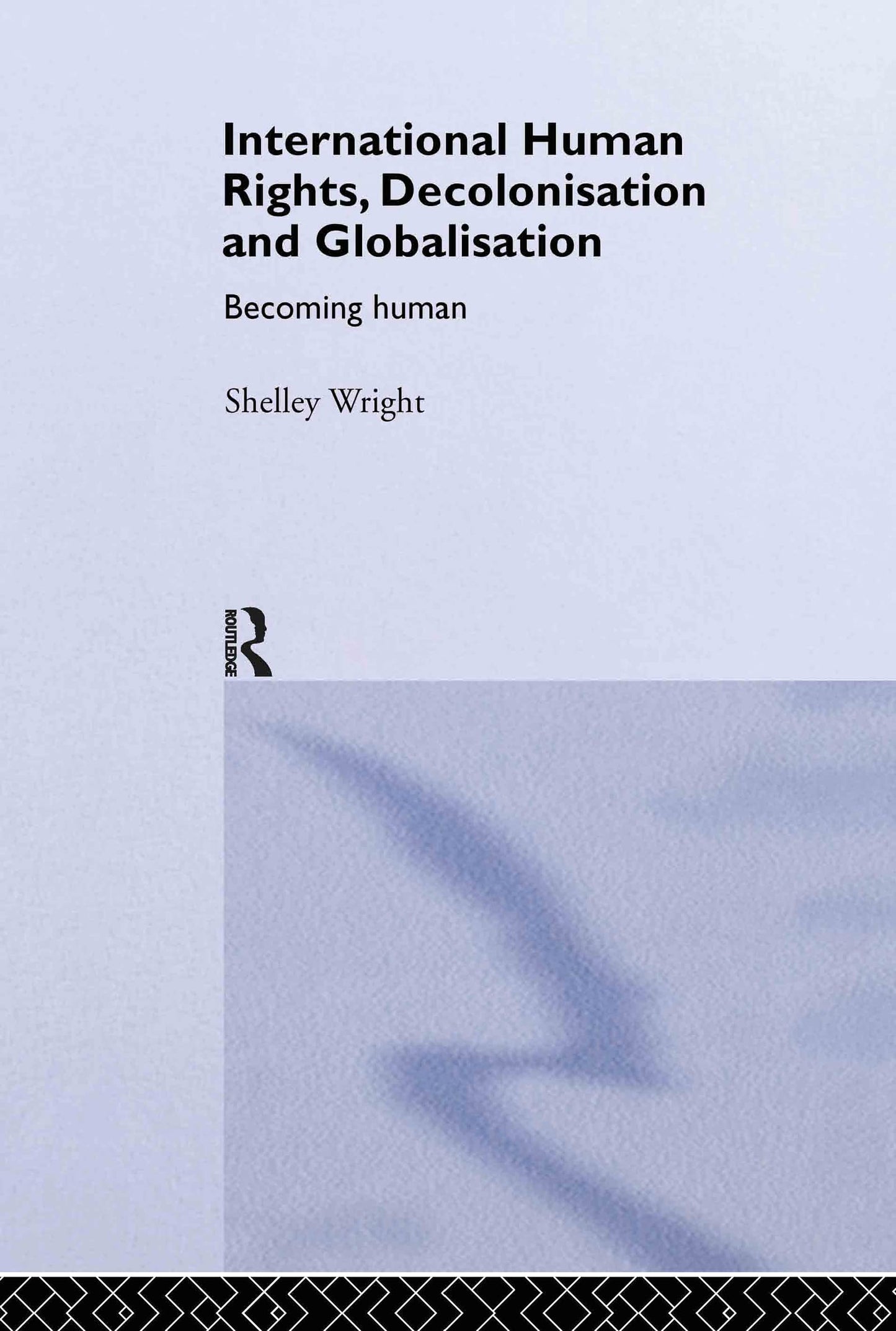 International Human Rights, Decolonisation and Globalisation: Becoming Human (Routledge Studies in International Law)