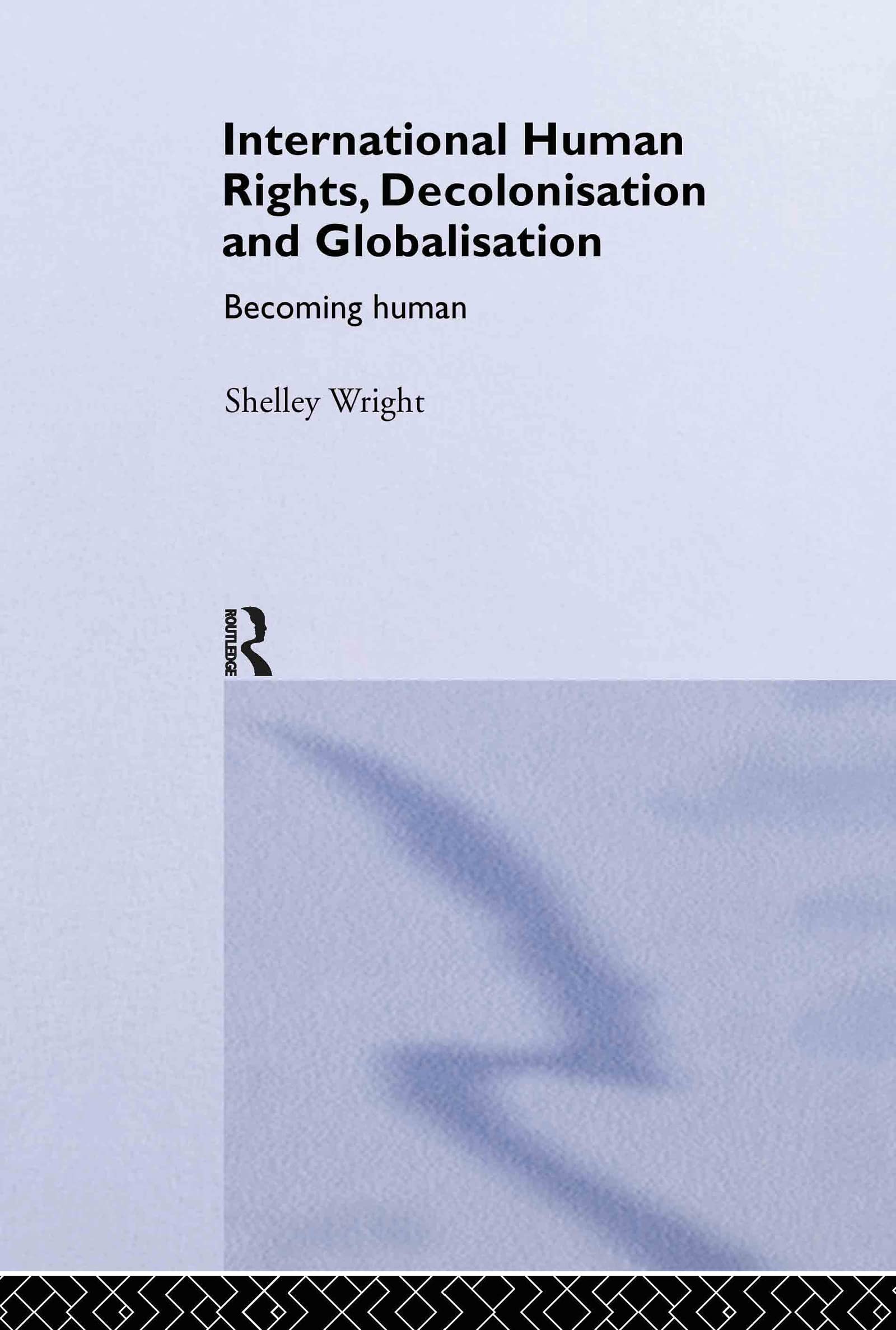 International Human Rights, Decolonisation and Globalisation: Becoming Human (Routledge Studies in International Law)