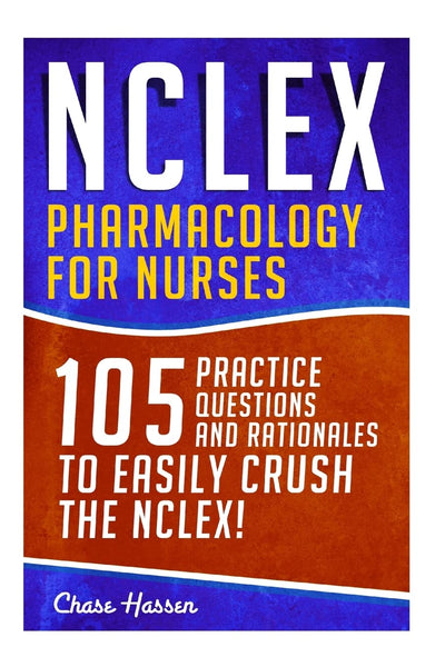 NCLEX: Pharmacology for Nurses: 105 Nursing Practice Questions & Rationales to EASILY Crush the NCLEX! (Nursing Review Questions and RN Content Guide, ... Study Guide, Medical Career Exam Prep)