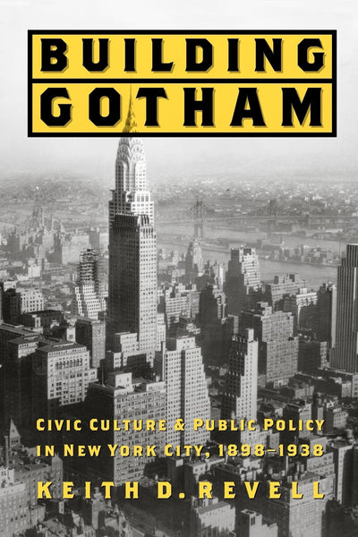 Building Gotham: Civic Culture and Public Policy in New York City, 1898-1938