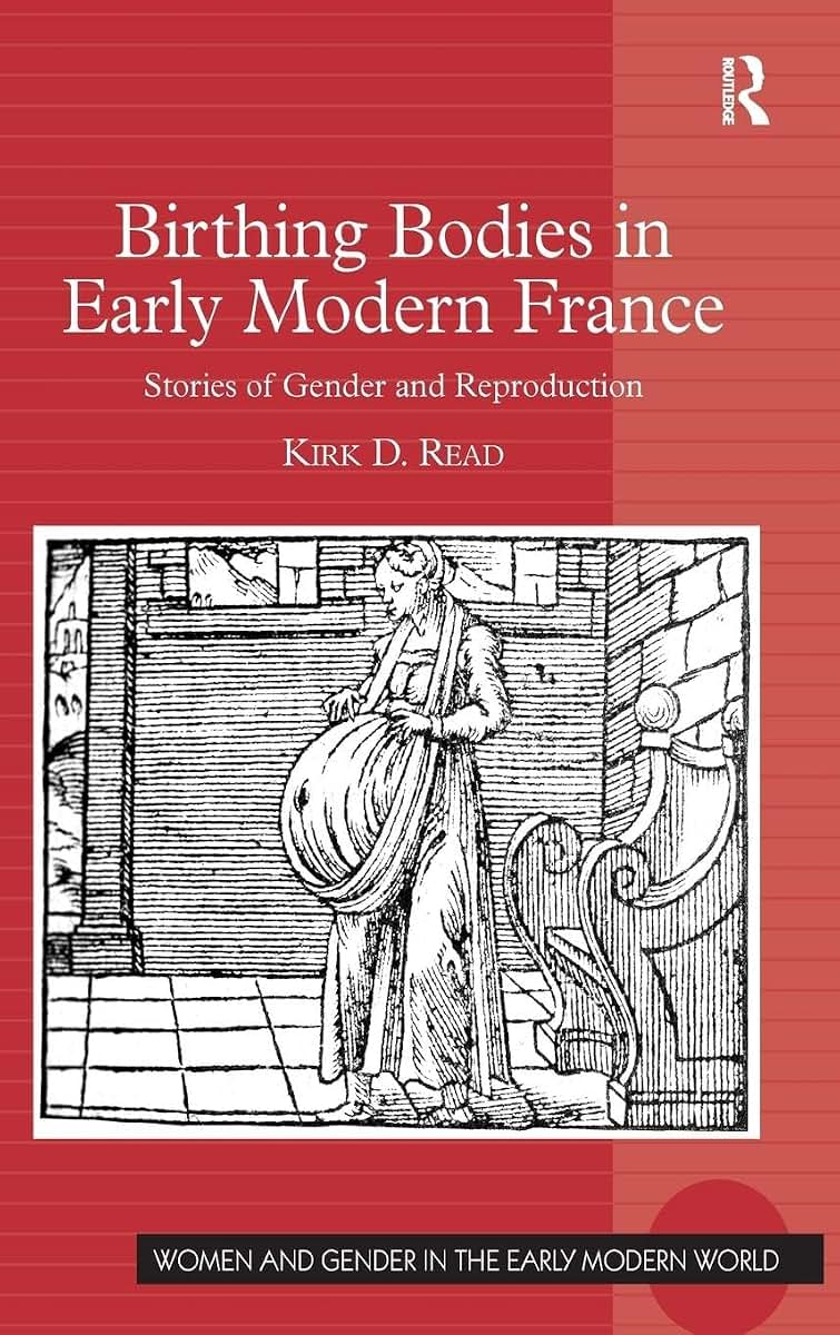 Birthing Bodies in Early Modern France: Stories of Gender and Reproduction (Women and Gender in the Early Modern World)