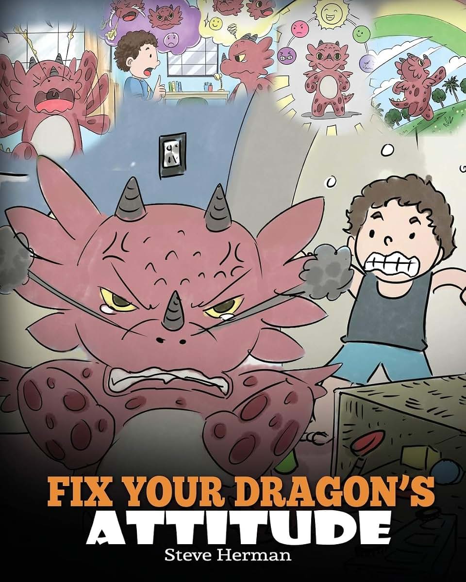 Fix Your Dragons Attitude: Help Your Dragon To Adjust His Attitude. A Cute Children Story To Teach Kids About Bad Attitude, Negative Behaviors, and Attitude Adjustment. (My Dragon Books)