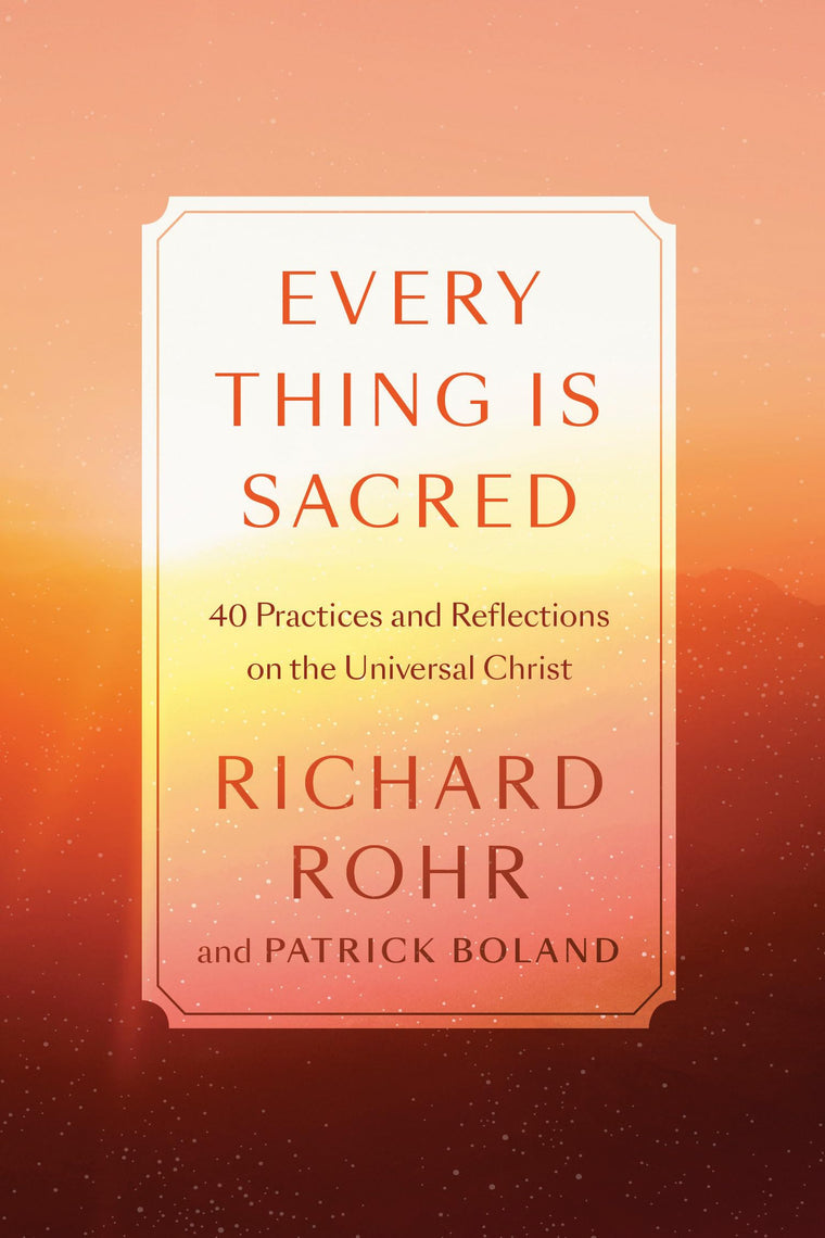Every Thing Is Sacred: 40 Practices and Reflections on the Universal Christ