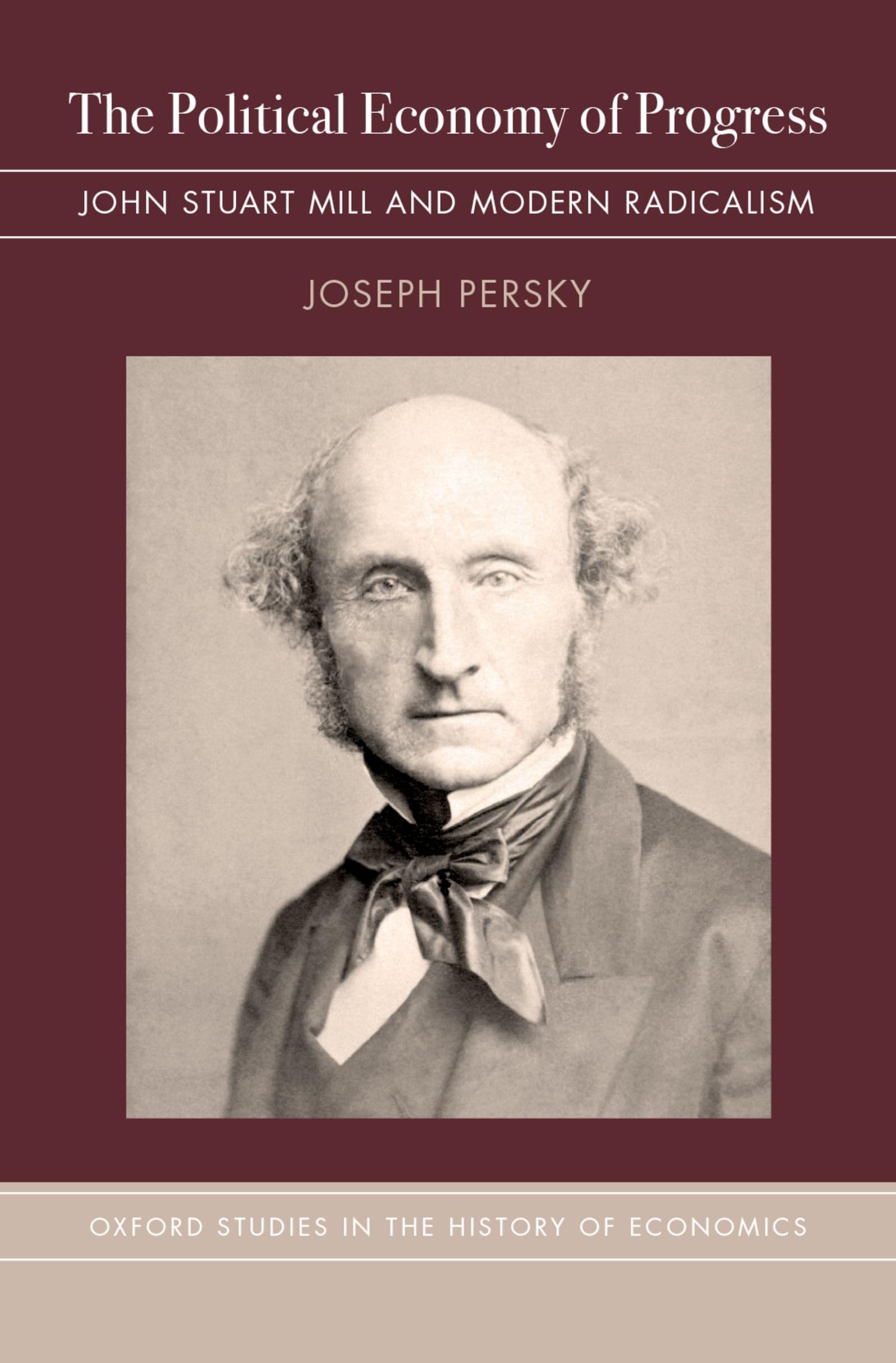 The Political Economy of Progress: John Stuart Mill and Modern Radicalism (Oxford Studies in History of Economics)