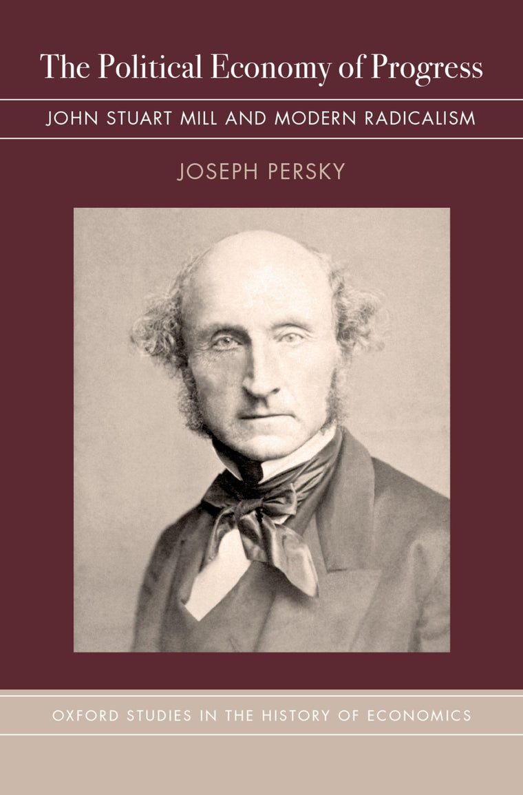 The Political Economy of Progress: John Stuart Mill and Modern Radicalism (Oxford Studies in History of Economics)