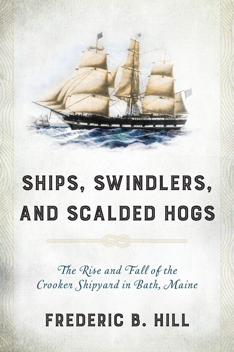 Ships, Swindlers, and Scalded Hogs: The Rise and Fall of the Crooker Shipyard in Bath, Maine