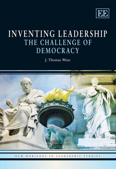 Inventing Leadership: The Challenge of Democracy (New Horizons in Leadership Studies series)