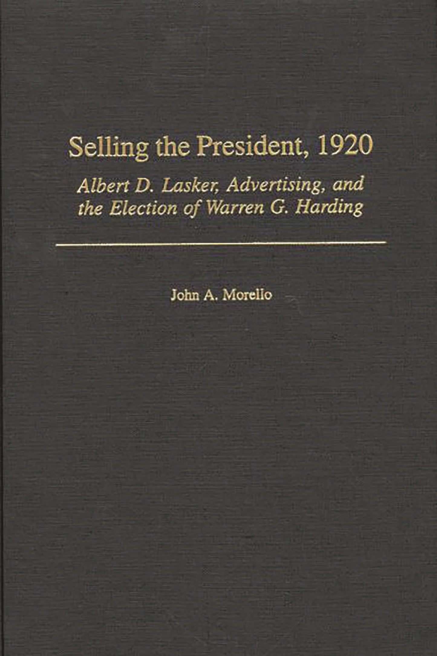Selling the President, 1920: Albert D. Lasker, Advertising, and the Election of Warren G. Harding