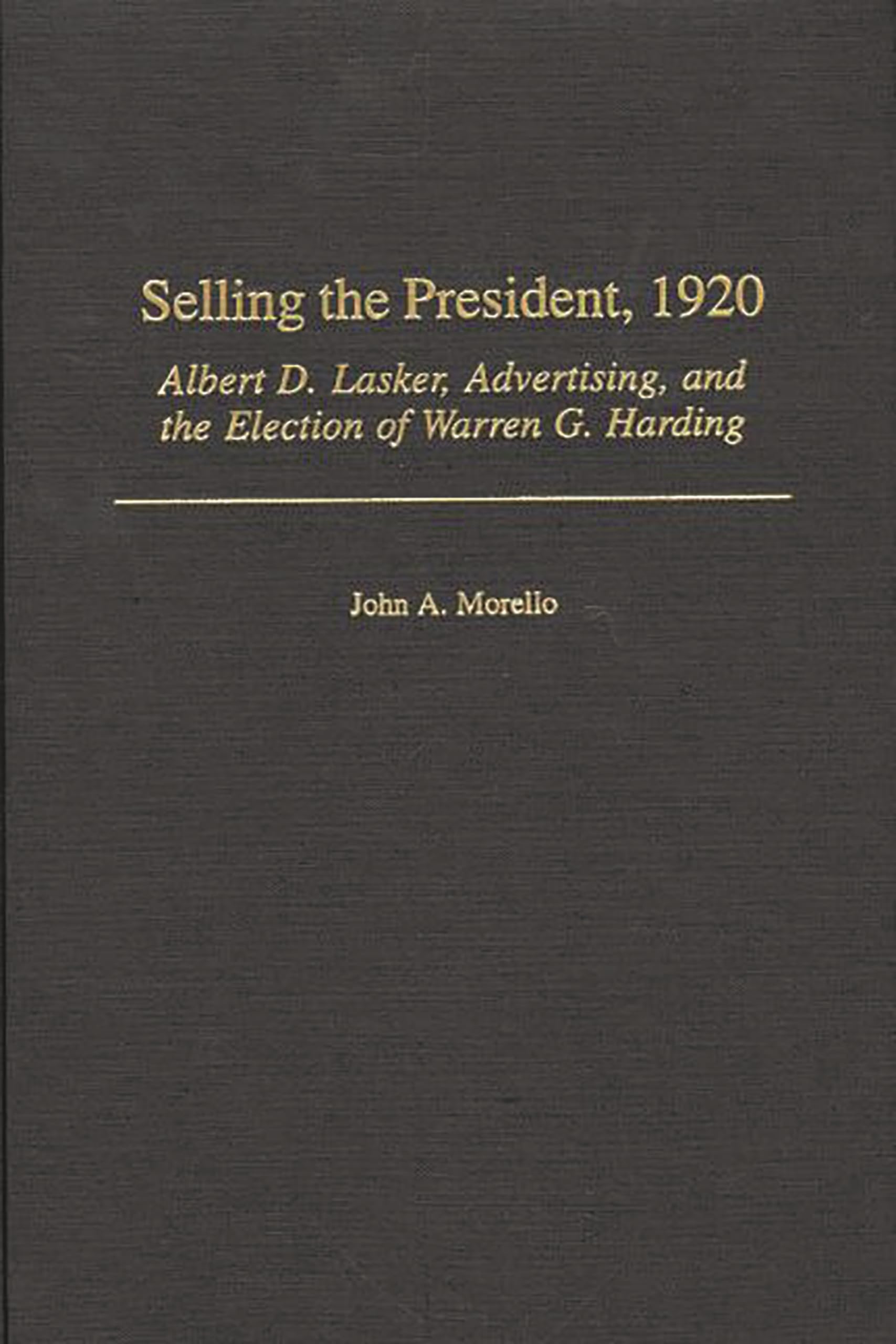 Selling the President, 1920: Albert D. Lasker, Advertising, and the Election of Warren G. Harding