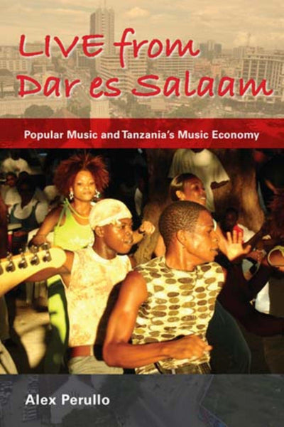Live from Dar es Salaam: Popular Music and Tanzania's Music Economy (African Expressive Cultures)