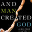 And Man Created God: A History of the World in the Time of Jesus