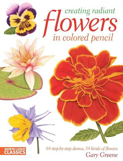 Creating Radiant Flowers in Colored Pencil: 64 step-by-step demos / 54 kinds of flowers