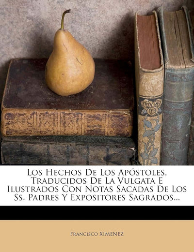 Los Hechos De Los Apóstoles, Traducidos De La Vulgata E Ilustrados Con Notas Sacadas De Los Ss. Padres Y Expositores Sagrados... (Spanish Edition)
