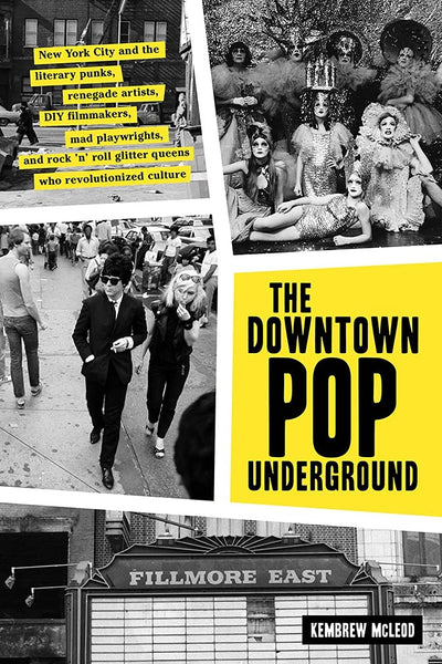 The Downtown Pop Underground: New York City and the literary punks, renegade artists, DIY filmmakers, mad playwrights, and rock n roll glitter queens who revolutionized culture