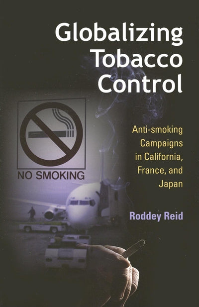 Globalizing Tobacco Control: Anti-smoking Campaigns in California, France, and Japan (Tracking Globalization)